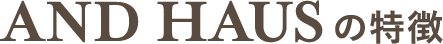 AND HAUSの特徴