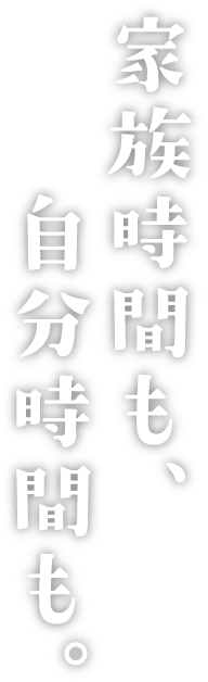 家族時間も、自分時間も。